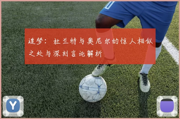 追梦：杜兰特与奥尼尔的惊人相似之处与深刻言论解析