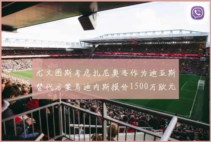 尤文图斯考虑扎尼奥洛作为迪亚斯替代方案乌迪内斯报价1500万欧元起步