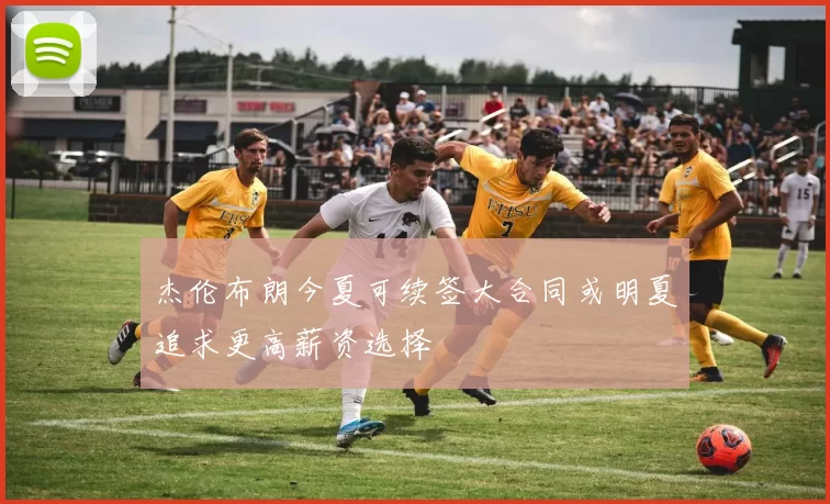 杰伦布朗今夏可续签大合同或明夏追求更高薪资选择